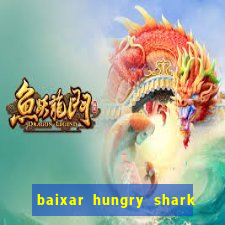 baixar hungry shark evolution dinheiro infinito